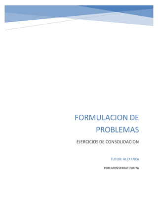 FORMULACION DE
PROBLEMAS
EJERCICIOS DE CONSOLIDACION
TUTOR: ALEX INCA
POR: MONSERRAT ZURITA
 