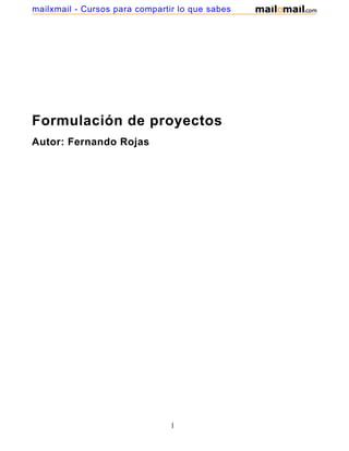mailxmail - Cursos para compartir lo que sabes




Formulación de proyectos
Autor: Fernando Rojas




                                1
 