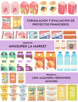 FORMULACION Y EVALUACIÓN DE
PROYECTOS FINANCIEROS
PRESENTA:
LIDIA ALEJANDRA HERNÁNDEZ
AGUILERA
NEGOCIO:
MINISUPER LA MARKET
 