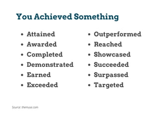 Attained
Awarded
Completed
Demonstrated
Earned
Exceeded
You Achieved Something
Outperformed
Reached
Showcased
Succeeded
Surpassed
Targeted
Source: themuse.com
 
