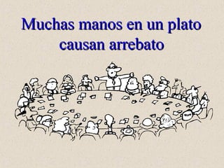 Muchas manos en un platoMuchas manos en un plato
causan arrebatocausan arrebato
 