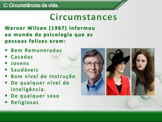 Warner Wilson (1967) informou
ao mundo da psicologia que as
pessoas felizes eram:
 Bem Remuneradas
 Casadas
 Jovens
 Saudáveis
 Bom nível de Instrução
 De qualquer nível de
inteligência.
 De qualquer sexo
 Religiosas
 