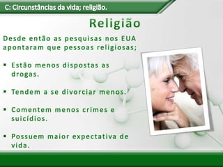 Desde então as pesquisas nos EUA
apontaram que pessoas religiosas;
 Estão menos dispostas as
drogas.
 Tendem a se divorciar menos.
 Comentem menos crimes e
suicídios.
 Possuem maior expectativa de
vida.
 