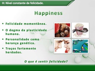  Felicidade momentânea.
 O dogma da plasticidade
humana.
 Personalidade como
herança genética.
 Traços fortemente
herdados.
O que é sentir felicidade?
 