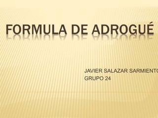 FORMULA DE ADROGUÉ
JAVIER SALAZAR SARMIENTO
GRUPO 24
 