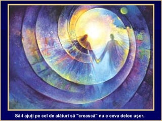 Să-l ajuţi pe cel de alături să "crească" nu e ceva deloc uşor.
 