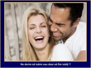 Ne dorim să iubim sau doar să fim iubiţi ?
 