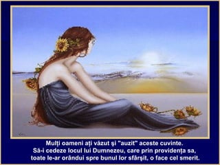 Mulţi oameni aţi văzut şi "auzit" aceste cuvinte.
Să-i cedeze locul lui Dumnezeu, care prin providenţa sa,
toate le-ar orândui spre bunul lor sfârşit, o face cel smerit.
 