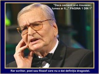 Rar scriitor, poet sau filozof care nu a dat definiţia dragostei.
"Daca oamenii si-o insusesc,
lumea ar fi..." PAGINA 1 DIN 1”
 
