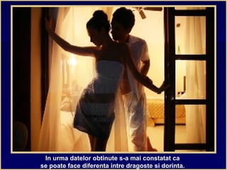 In urma datelor obtinute s-a mai constatat ca
se poate face diferenta intre dragoste si dorinta.
 
