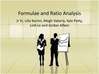 Formulae and Ratio Analysis Jr Vi, Lilia Karimi, MeghVakaria, Kyle Petty, Linh Le and Jordan Alfaro  
