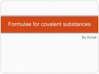 Formulae for covalent substances
By Kunal