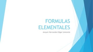 FORMULAS
ELEMENTALES
Jarquin Hernandez Edgar Leonardo
 