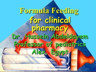 FORMULA FEEDINGFORMULA FEEDING
& WEANING& WEANING
Formula FeedingFormula Feeding
for clinicalfor clinical
pharmacypharmacy
Dr. Hussein AbdeldayemDr. Hussein Abdeldayem
Professor of pediatricsProfessor of pediatrics
Alex. EgyptAlex. Egypt
 