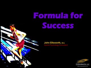 Formula for
  Success
  John Ellsworth, M.A.
  Sports Psychology Consultant




                                 www.protexsports.com
 