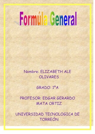 Nombre: ELIZABETH ALE
OLIVARES
GRADO: 1ºA
PROFESOR: EDGAR GERARDO
MATA ORTIZ
UNIVERSIDAD TECNOLOGICA DE
TORREÓN

 
