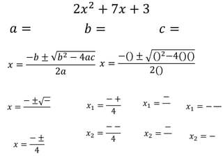 2𝑥2 + 7𝑥 + 3
𝑎 = 𝑏 = 𝑐 =
𝑥 =
−𝑏 ± 𝑏2 − 4𝑎𝑐
2𝑎
𝑥 =
−() ± ()2−4()()
2()
𝑥 =
− ± −
𝑥 =
− ±
4
𝑥1 =
− +
4
𝑥2 =
− −
4
𝑥1 =
−
𝑥2 =
−
𝑥1 = −
𝑥2 = −
 