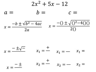 2𝑥2 + 5𝑥 − 12
𝑎 = 𝑏 = 𝑐 =
𝑥 =
−𝑏 ± 𝑏2 − 4𝑎𝑐
2𝑎
𝑥 =
−() ± ()2−4()()
2()
𝑥 =
− ± −
𝑥 =
− ±
𝑥1 =
+
𝑥2 =
+
𝑥1 =
𝑥2 =
𝑥1 =
𝑥2 =
 