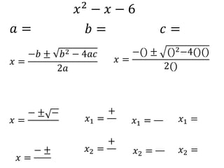 𝑥2 − 𝑥 − 6
𝑎 = 𝑏 = 𝑐 =
𝑥 =
−𝑏 ± 𝑏2 − 4𝑎𝑐
2𝑎
𝑥 =
−() ± ()2−4()()
2()
𝑥 =
− ± −
𝑥 =
− ±
𝑥1 =
+
𝑥2 =
+
𝑥1 =
𝑥2 =
𝑥1 =
𝑥2 =
 