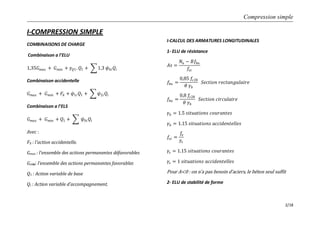 Compression simple
2/18
I-COMPRESSION SIMPLE
COMBINAISONS DE CHARGE
Combinaison a l’ELU
1,35𝐺 𝑚𝑎𝑥 + 𝐺 𝑚𝑖𝑛 + 𝛾 𝑄1. 𝑄1 + 1,3 𝜓0𝑖 𝑄𝑖
Combinaison accidentelle
𝐺 𝑚𝑎𝑥 + 𝐺 𝑚𝑖𝑛 + 𝐹𝐴 + 𝜓1𝑖 𝑄1 + 𝜓2𝑖 𝑄𝑖
Combinaison a l’ELS
𝐺 𝑚𝑎𝑥 + 𝐺 𝑚𝑖𝑛 + 𝑄1 + 𝜓0𝑖 𝑄𝑖
Avec :
FA : l’action accidentelle.
Gmax : l’ensemble des actions permanentes défavorables
Gmin: l’ensemble des actions permanentes favorables
Q1 : Action variable de base
Qi : Action variable d’accompagnement.
I-CALCUL DES ARMATURES LONGITUDINALES
1- ELU de résistance
𝐴𝑠 =
𝑁𝑢 − 𝐵𝑓𝑏𝑢
𝑓𝑠𝑐
𝑓𝑏𝑢 =
0,85 𝑓𝑐28
𝜃 𝛾𝑏
𝑆𝑒𝑐𝑡𝑖𝑜𝑛 𝑟𝑒𝑐𝑡𝑎𝑛𝑔𝑢𝑙𝑎𝑖𝑟𝑒
𝑓𝑏𝑢 =
0,8 𝑓𝑐28
𝜃 𝛾𝑏
𝑆𝑒𝑐𝑡𝑖𝑜𝑛 𝑐𝑖𝑟𝑐𝑢𝑙𝑎𝑖𝑟𝑒
𝛾𝑏 = 1.5 𝑠𝑖𝑡𝑢𝑎𝑡𝑖𝑜𝑛𝑠 𝑐𝑜𝑢𝑟𝑎𝑛𝑡𝑒𝑠
𝛾𝑏 = 1.15 𝑠𝑖𝑡𝑢𝑎𝑡𝑖𝑜𝑛𝑠 𝑎𝑐𝑐𝑖𝑑𝑒𝑛𝑡𝑒𝑙𝑙𝑒𝑠
𝑓𝑠𝑐 =
𝑓𝑒
𝛾𝑠
𝛾𝑠 = 1.15 𝑠𝑖𝑡𝑢𝑎𝑡𝑖𝑜𝑛𝑠 𝑐𝑜𝑢𝑟𝑎𝑛𝑡𝑒𝑠
𝛾𝑠 = 1 𝑠𝑖𝑡𝑢𝑎𝑡𝑖𝑜𝑛𝑠 𝑎𝑐𝑐𝑖𝑑𝑒𝑛𝑡𝑒𝑙𝑙𝑒𝑠
Pour A<0 : on n’a pas besoin d’aciers, le béton seul suffit
2- ELU de stabilité de forme
 