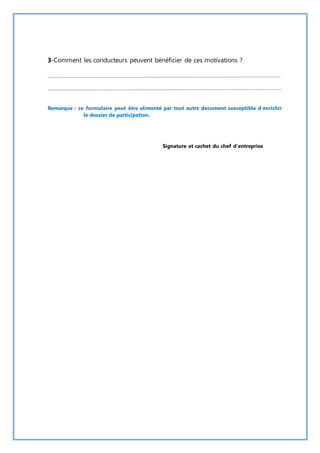 3-Comment les conducteurs peuvent bénéficier de ces motivations ? 
Remarque : ce formulaire peut être alimenté par tout autre document susceptible d’enrichir 
le dossier de participation. 
Signature et cachet du chef d’entreprise 
