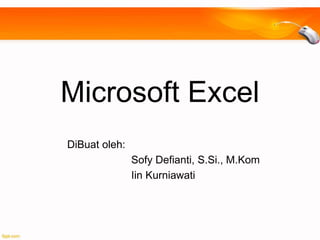 Microsoft Excel
DiBuat oleh:
Sofy Defianti, S.Si., M.Kom
Iin Kurniawati
 