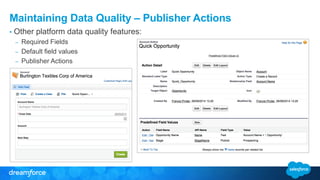 Maintaining Data Quality – Publisher Actions
• Other platform data quality features:
– Required Fields
– Default field values
– Publisher Actions
 