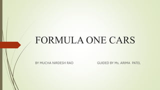 FORMULA ONE CARS
BY MUCHA NIRDESH RAO GUIDED BY Ms. ARIMA PATEL
 