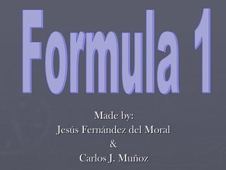 Made by: Jesús Fernández del Moral & Carlos J. Muñoz Formula 1 