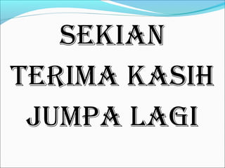 SEKIAN
TERIMA KASIH
 JUMPA LAGI
 