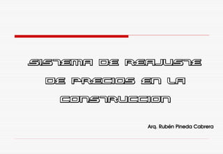 SISTEMA DE REAJUSTE
DE PRECIOS EN LA
CONSTRUCCION
Arq. Rubén Pineda Cabrera
 