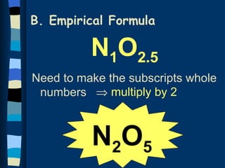 B. Empirical Formula

          N1O2.5
Need to make the subscripts whole
 numbers ⇒ multiply by 2



          N2O5
 