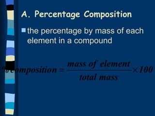 A. Percentage Composition
     s the
         percentage by mass of each
      element in a compound

                 mass of element
% compositio n =                 × 100
                   total mass
 