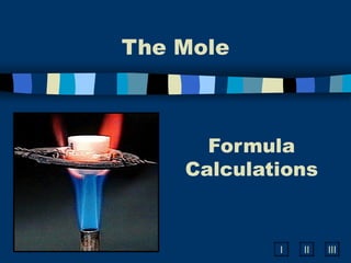 The Mole



      Formula
    Calculations


            I   II   III
 