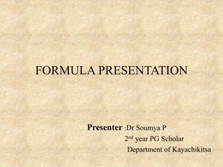 FORMULA PRESENTATION
Presenter :Dr Soumya P
2nd year PG Scholar
Department of Kayachikitsa
 