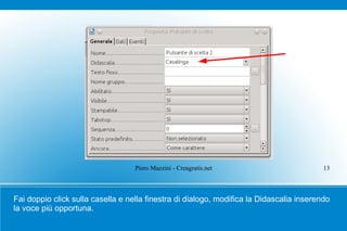 Piero Mazzini - Creagratis.net                         13



Fai doppio click sulla casella e nella finestra di dialogo, modifica la Didascalia inserendo
la voce più opportuna.
 