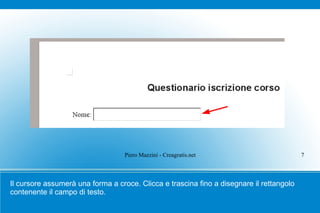 Piero Mazzini - Creagratis.net                         7



Il cursore assumerà una forma a croce. Clicca e trascina fino a disegnare il rettangolo
contenente il campo di testo.
 