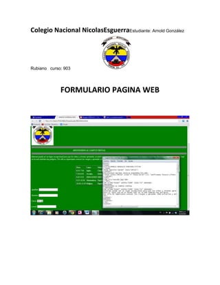 Colegio Nacional NicolasEsguerraEstudiante: Arnold González




Rubiano curso: 903




             FORMULARIO PAGINA WEB
 