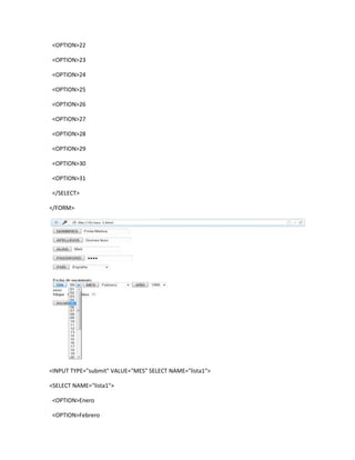 <OPTION>22

<OPTION>23

<OPTION>24

<OPTION>25

<OPTION>26

<OPTION>27

<OPTION>28

<OPTION>29

<OPTION>30

<OPTION>31

</SELECT>

</FORM>




<INPUT TYPE="submit" VALUE="MES" SELECT NAME="lista1">

<SELECT NAME="lista1">

<OPTION>Enero

<OPTION>Febrero
 