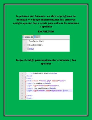 lo primero que hacemos es abrir el programa de
nottepad ++ y luego implementamos los primeros
codigos que me ban a servir para colocar los nombres
y apellidos
ENCABEZADO
luego el codigo para implementar el nombre y los
apellidos
 