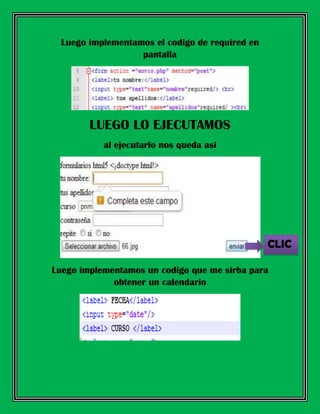 Luego implementamos el codigo de required en
pantalla
LUEGO LO EJECUTAMOS
al ejecutarlo nos queda asi
Luego implementamos un codigo que me sirba para
obtener un calendario
CLIC
 