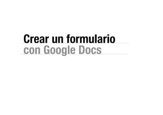 Crear un formulario
con Google Docs
 
