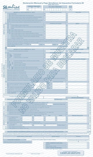 En circulación desde el 1 de Abril de 2011
EJEMPLAR GRATUITO
583
ROL UNICO TRIBUTARIOPERIODO TRIBUTARIO FOLIO
Mes Año
Declaración Mensual y Pago Simultáneo de Impuestos Formulario 29
IMPUESTO AL VALOR AGREGADO D.L. 825/74 Con derecho a Crédito
Cantidad de documentos
M3 Comprados con derecho a crédito
Base
Variable
Base
Variable
Componentes del Impuesto
Cantidad de documentos
Sin derecho a Crédito
Crédito, Recuperación y Reintegro
Monto Neto
Cantidad de documentos Débitos
Exportaciones
Ventas y/o Servicios prestados Exentos o No Gravados del giro
Ventas con retención sobre el margen de comercialización (contribuyentes retenidos)
Ventas y/o Servicios prestados exentos o No Gravados que no son del giro
Facturas de Compra recibidas con retención total (contribuyentes retenidos) y Factura de Inicio emitida
Facturas de compra recibidas con retención parcial (Total neto según línea N° 14)
Facturas emitidas por ventas y servicios del giro
Facturas y Notas de Débitos por ventas y servicios que no son del giro (activo fijo y otros)
Boletas
Notas de Débito emitidas del giro
Notas de Crédito emitidas por Facturas asociadas al giro
Notas de Crédito emitidas por Vales de máquinas autorizadas por el Servicio
Notas de Crédito emitidas por ventas y servicios que no son del giro (activo fijo y otros)
Facturas de Compra recibidas con retención parcial (contribuyentes retenidos)
Liquidación y Liquidación Factura
IMPUESTO AL VALOR AGREGADO D.L. 825/74 Cantidad de documentos Monto Neto
Adiciones al Débito Fiscal del mes, originadas en devoluciones excesivas registradas en otros períodos por Art. 27 bis
Restitución Adicional por proporción de operaciones exentas y/o no gravadas por concepto Art. 27 bis, inc. 2° (Ley Nº 19.738)
Reintegro del Impuesto de Timbres y Estampillas, Art. 3° Ley N° 20.259
Adiciones al Débito por IEPD, Ley 20.493	 M3	 Base	 Variable
TOTAL DEBITOS
IVA por documentos electrónicos recibidos
InformacióndeIngresosGeneraDébito
Ventasy/oServiciosPrestadosComprasy/oServiciosUtilizados
Sinderecho
aCrédito
FiscalImporta-
cionesInternas
Ley20.493
ConderechoaCrédito
Fiscal
DEBITOSyVENTASCRÉDITOSyCOMPRAS
COPIA-CONTRIBUYENTE
Diferencia Total Débitos (línea 20, código 538) menos Total Créditos (línea 42, código 537); trasládelo a la línea 43.
Si el resultado es positivo al código 89, si es negativo al código 77 sin signo.
Internas afectas
Importaciones
Internas exentas, o no gravadas
Remanente de crédito fiscal para el período siguiente
IMPUESTO DETERMINADO
Retenciones
IMPUESTOALARENTAD.L.824/74
Remanente Crédito Fiscal mes anterior
Devolución Solicitud Art. 36 (Exportadores)
Devolución Solicitud Art. 27 bis (Activo fijo)
Certificado Imputación Art. 27 bis (Activo fijo)
Devolución Solicitud Art. 3° (Cambio de Sujeto)
Devolución Solicitud Ley N° 20.258 por remanente CF IVA originado en Impuesto específico Petróleo Diesel (Generadoras Eléctricas)
Monto Reintegrado por Devolución Indebida de Crédito Fiscal D.S. 348 (Exportadores)
Recuperación del Impuesto Específico al Petróleo Diesel
(Art. 7º Ley 18.502, Arts. 1º y 3º D.S. Nº311/86)
Recuperación del Impuesto Específico al Petróleo Diesel
soportado por Transportistas de Carga (Art. 2º Ley 19.764)
Facturas recibidas del giro y Facturas de compra emitidas
Facturas activo fijo
Notas de Crédito recibidas
Notas de Débito recibidas
Declaraciones de Ingreso (DIN) importaciones del giro
Declaraciones de Ingreso (DIN) importaciones activo fijo
Crédito del Art. 11º Ley 18.211 (correspondiente a Zona Franca de extensión)
Crédito por Impuesto de Timbres y Estampillas, Art. 3º Ley 20.259
TOTAL CREDITOS
Monto Pérdida Art. 90 Base Imponible Tasa Crédito PPM Neto Determinado
Crédito del Mes Remanente Mes Anterior Remanente Período Siguiente
Crédito a Imputar
1ra. Categoría Art. 84 a)
Mineros Art. 84 a)
Explotador Minero Art. 84 h)
Transportistas acogidos a Renta Presunta, Art. 84, e) y f) (tasa de 0,3%)
2da. Categoría Art. 84, b) (tasa 10%)
Taller artesanal Art. 84, c) (tasa de 1,5% o 3%)
Crédito Capacitación,
Ley 19.518/97
Firma del Contribuyente o Representante Legal Timbre y Firma del Cajero
Declaro bajo juramento que los datos contenidos en esta declaración son la ex-
presión fiel de la verdad, por lo que asumo la responsabilidad correspondiente.
Si no declara tributación simplificada, Impuesto Adicional (Art. 37º o Art. 42º, DL Nº 825), cambio de sujeto y créditos especiales por concepto de Sistemas Solares Térmicos; Patentes por Derechos de Agua; Cotización Adicional;
Empresas Constructoras y Peajes Empresas de Transporte de Pasajeros, traslade el valor de línea 59 (código 595) a línea 111 (código 91). En caso contrario, continúe al reverso.
TOTAL A PAGAR EN PLAZO LEGAL
Más IPC
Más Intereses y multas
TOTAL A PAGAR CON RECARGO
Apellido Paterno o Razón Social
Cambia datos de Domicilio (Si marca con X el casillero, registre los cambios al reverso)
Apellido Materno Nombres
Viene de línea 59 código 595, ó línea 105 código 547
PPM
SUB TOTAL IMPUESTO DETERMINADO ANVERSO. (Suma de las líneas 43 a 58, columna Impuesto y/o PPM determinado)
- DEBE USAR CALCO -
IVA determinado
Retención Impuesto Primera Categoría por rentas de capitales mobiliarios del Art. 20 N° 2, según Art. 73 LIR
Retención Impuesto Único a los Trabajadores, según Art. 74 N° 1 LIR
Retención de Impuesto con tasa del 10% sobre las rentas del Art. 42 N°2, según Art. 74 N°2 LIR
Retención de Impuesto con tasa del 10% sobre las rentas del Art. 48, según Art. 74 N°3 LIR
Retención a Suplementeros, según Art. 74 N° 5 (tasa 0,5%) LIR
Retención por compra de productos mineros, según Art. 74 N° 6 LIR
Retención sobre cantidades pagadas en cumplimiento de Seguros Dotales del Art.17, N°3 (tasa 15%)
Retención sobre retiros de Ahorro Previsional Voluntario del Art. 42 bis LIR (tasa 15%)
Impuesto Único 2da. Categoría a PagarCrédito Donación Ley 20.444/2010
740738 739
15
20
142
732
715
587
720
502
717
111
513
510
709
734
517
501
154
518
713
741
538
514
521
560
562
520
525
528
532
535
553
504
593
594
592
539
718
164
127
544
523
712
537
0703
1
2
3
4
5
6
7
8
9
10
11
12
13
14
15
16
17
18
19
20
21
22
23
24
25
26
27
28
29
30
31
32
33
34
35
36
37
38
39
40
41
42
585
586
731
714
515
503
716
110
512
509
708
733
516
500
50
48
151
153
54
56
588
589
62
123
703
66
723
152
70
89
44
45
46
47
48
49
50
51
52
53
54
55
56
57
58
30
565
700
721
563
120
701
722
115
542
702
724
68
122
711
511
564
566
584
519
524
527
531
534
536
59 595
0502
91
92
93
94
111
112
113
114
01
583
43 77
730
729
742
743
744
745
735
+
+
+
+
+
+
+
+
+
+
+
+
+
–
+
+
=
=
+
+
=
+
+
+
+
–
–
–
+
+
+
+
+
+
=
+
+
–
+
+
+
+
–
–
–
–
–
+
+
+
+
+
=
FORM. N° 29 - 02/2011 - AMF - A. MOLINA FLORES S.A.
Sin título-2 1 30/03/11 08:07
 