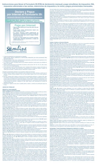 1.	El lugar de presentación de la declaración es el siguiente:
	 BANCO ESTADO, BANCOS COMERCIALES E INSTITUCIONES FINANCIERAS QUE ESTEN AUTORIZADAS PARA
RECAUDAR IMPUESTOS.
2.	 Antes de presentarla, debe revisar cuidadosamente las operaciones y antecedentes que ha registrado en ella.
Si contiene errores, su declaración será observada.
3.	En el registro de valores, encuádrese dentro de los renglones respectivos y anote siempre las cantidades en
pesos y sin centavos.
4.	 Todos los valores registrados en el F29 deben ser positivos, salvo los Códs. 538, 743, 745, 537 y 596. (Líneas
20, 38, 39, 42 y 99, respectivamente).
5.	En las columnas en que se solicita información sobre “Cantidad de Documentos” se deben incluir todos los
documentos, tanto manuales como electrónicos, comprendiendo en los respectivos débitos o créditos, los
montos que les accedan, o aquellas sumas por retenciones o cambio de sujeto.
Complete los antecedentes solicitados, en los siguientes casilleros del formulario:
a)	Período Tributario: Registre el mes calendario en que se efectuaron las ventas, servicios y compras que se
declaran. Considere números arábigos y el año con cuatro dígitos. Ejemplo: Enero de 2010 debe registrarse
01-2010.
b)	Rol Único Tributario (RUT): Registre el número de RUT del contribuyente declarante. La cédula de RUT, debe
ser exhibida al momento de presentar la declaración en el banco. Solicite al Cajero la verificación del mismo,
ya que el pago se acreditará en la cuenta única tributaria, al número de RUT indicado en la declaración. En el
caso de las personas naturales, la Cédula de Identidad reemplaza al RUT. Las personas naturales extranjeras
y otras personas sin domicilio o residencia en Chile, deben utilizar el RUT autorizado por el Servicio de
Impuestos Internos (SII).
c)	 Identificación: Registre la razón social, el apellido paterno, materno, y nombres del contribuyente según sea
el caso.
ANVERSO DEL FORMULARIO
IMPUESTO AL VALOR AGREGADO
Débitos y Ventas y/o Servicios Prestados:
Línea 1. Cód.585: Registre la cantidad de documentos de exportación emitidos durante el período que declara.
Cód.20: Registre el monto neto contenido en los documentos registrados en el Cód.585.
Línea 2. Cód. 586: Registre la cantidad de documentos emitidos durante el período que declara por concepto
de ventas y/o servicios exentos o no gravados asociados al giro. Cód.142: Registre el monto neto de los
documentos registrados en Cód.586.
Línea 3. Cód. 731: Registre, de existir la cantidad de documentos tributarios emitidos durante el período, por
ventas con retención anticipada del IVA sobre el margen de comercialización (contribuyentes retenidos). Cód.
732: Registre el monto neto por las ventas del período, documentadas o no, con retención sobre el margen de
comercialización (contribuyentes retenidos), como ocurre, por ejemplo, en las ventas de cigarrillos, gas licuado y
medios de prepago, consignado en los casos en que registre documentos en el Cód. 731.
Línea 4. Cód. 714: Registre la cantidad de documentos emitidos (facturas y boletas de ventas y servicios, no
afectos o exentos de IVA, notas de débito y notas de crédito), durante el período que declara por concepto de
ventas y/o servicios no afectos o exentos de IVA no asociados al giro. Cód. 715: Registre el monto neto de los
documentos registrados en Cód. 714.
Línea 5. Cód. 515: Registre la cantidad de facturas de compra, notas de débito y notas de crédito recibidas,
asociadas a facturas de compra y facturas de inicio emitidas con retención total producto del cambio de sujeto
que afecta a las operaciones realizadas durante el período que declara. Las facturas de inicio deben ser emitidas,
en el período que medie entre la fecha de inicio de actividades y la fecha en que se haya efectuado por parte del
Servicio de Impuestos Internos el procedimiento de verificación de actividad. Cód. 587: Registre la sumatoria de
los montos netos contenidos en las facturas de compra y notas de débito recibidas, menos las notas de crédito
recibidas y más las facturas de inicio emitidas en el período y registradas en el Cód. 515.
Línea 6. Cód. 720: Registre el monto neto de las facturas de compra recibidas con retención parcial registradas
en el Cód. 517 de la línea 14.
Línea 7. Cód. 503: Registre la cantidad de facturas emitidas durante el período que declara. Cód. 502: Registre
el monto de impuesto recargado en las facturas registradas en el Cód. 503.
Línea 8. Cód. 716: Registre la cantidad de facturas y notas de débito emitidas en el período, por ventas o
servicios que no son del giro (activo fijo y otros). Cód. 717: Registre el monto de impuesto recargado en los
documentos registrados en el código 716.
Línea 9. Cód. 110: Registre la cantidad de boletas manuales y/o vales de máquinas registradoras autorizadas
emitidas durante el período que declara. Cód. 111: Registre el monto del débito fiscal incluido en las boletas
manuales y/o vales de máquinas registradoras autorizadas, consignadas en Cód.110.
Línea 10. Cód. 512: Registre la cantidad de notas de débito emitidas durante el período que declara. Cód. 513:
Registre el monto del débito fiscal consignado en las notas de débito registradas en el Cód.512.
Línea 11. Cód. 509: Registre la cantidad de notas de crédito emitidas por facturas otorgadas durante el período
que declara. Cód. 510: Registre el monto de impuesto recargado en las notas de crédito registradas en el Cód.
509.
Línea 12. Cód. 708: Registre la cantidad de notas de crédito emitidas en el período que declara, por anulación
de ventas efectuadas con vales de Máquinas Registradoras, Terminales de Puntos de Ventas o Impresoras
Fiscales, autorizadas por el SII. Cód. 709: Registre el monto de impuesto contenido en las notas de crédito
registradas en el Cód. 708.
Línea 13. Cód. 733: Registre la cantidad de notas de crédito emitidas por ventas y servicios que no son del
giro (activo fijo y otros). Cód. 734: Registre el impuesto recargado en las notas de crédito emitidas por ventas y
servicios que no son del giro registrados en el Cód. 733.
Línea 14. Cód. 516: Registre la cantidad de facturas de compra recibidas con retención parcial producto del
cambio de sujeto que afecta a las operaciones realizadas, durante el período que declara más las notas de débito
recibidas y notas de crédito recibidas asociadas a facturas de compra con retención parcial. Cód. 517: Registre
la sumatoria de los montos del débito fiscal que corresponda a la fracción del IVA no retenido por el comprador,
consignado separadamente en las facturas de compra recibidas, notas de débito recibidas y menos las notas de
crédito recibidas en el período, registradas en el Cód. 516.
Línea 15. Cód. 500: Registre la cantidad de liquidaciones y/o liquidaciones facturas recibidas y cantidad de
liquidaciones facturas emitidas, en virtud de un mandato, por las operaciones afectas al Impuesto al Valor
Agregado, realizadas durante el período tributario por el cual se está presentando la declaración. Cód.
501: Cuando el contribuyente actúe como mandante de la operación debe registrar la sumatoria de los
montos de impuesto al valor agregado consignados en las liquidaciones o liquidaciones-facturas recibidas,
correspondientes al débito fiscal por las ventas o servicios gravados con impuesto al valor agregado efectuados
por terceros en virtud de un mandato. Cuando el contribuyente actúe como mandatario de la operación, debe
registrar la sumatoria de los montos de impuesto al valor agregado consignados en las liquidaciones-factura
emitidas, correspondientes al débito fiscal por la comisión cobrada al mandante por las ventas o servicios
efectuados en virtud de un mandato. En caso que el cobro de dicha comisión se realice a través de una factura,
esta será tratada como el resto de las operaciones cuyo respaldo es una factura, por lo cual deberá ser informada
en la línea 7 del formulario 29. Si las operaciones se afectan además con algún impuesto adicional, éste debe
declararse en el reverso del formulario 29 en la línea indicada para cada caso.
Línea 16. Cód. 154: Registre el monto generado por devoluciones o imputaciones del remanente de crédito fiscal
superiores a las que correspondía, en base al Art. 27 bis registradas en otros períodos, debidamente reajustados
de acuerdo a la Ley y su Reglamento.
Línea 17. Cód. 518: Registre la restitución adicional generada en la proporción de operaciones exentas y/o no
gravadas sobre las afectas que corresponde a la devolución del Art. 27 bis, inciso 2° de la Ley N° 19.738, de
2001 (Circular N° 94, de 2001).
Línea 18. Cód. 713: Reintegro de Impuesto de Timbres y Estampillas utilizado como crédito fiscal, por haber
superado durante el año comercial, el límite de ventas y servicios del giro, establecido en el Art. 3° de la Ley
N° 20.259, de 2008.
Línea 19. Esta línea debe ser utilizada por los contribuyentes del IVA que tengan derecho a recuperación de
los Impuestos Específicos a los Combustibles establecidos en la Ley N° 18.502, que deban calcular el monto
de dicha recuperación sobre la base de los impuestos determinados conforme a la Ley N° 20.493. Esta línea
no debe ser utilizada por los contribuyentes señalados en el inciso quinto del artículo 1°, en concordancia con
el artículo segundo transitorio, de la Ley N° 20.493. Cód. 738: Registre la cantidad de metros cúbicos (M3) de
petróleo diesel adquiridos en el período tributario, y consignados en facturas por las cuales el monto a recuperar
resultare negativo. Cód. 739: Registre el total del componente base del Impuesto Específico al Petróleo Diesel
(Art. 6° de la Ley N° 18.502, de 1986) correspondiente a los M3 declarados en el cód. 738. Cód. 740: Registre el
total del componente variable (Art. 3° Ley N° 20.493) correspondiente a los M3 declarados en el Cód. 738. Los
transportistas de carga por carretera, deben declarar el componente base (Cód. 739) y el componente variable de
este impuesto (Cód. 740), por el monto resultante de aplicar al total de éstos, el porcentaje determinado según el
Art. 2°, de la Ley N° 19.764, de 2001 y sus modificaciones. Cód. 741: Registre el valor absoluto determinado de
la diferencia entre el componente base (Cód. 739) y el componente variable (Cód. 740).
Línea 20. Cód. 538: Registre el valor que resulte de realizar la operación aritmética de los montos de la línea
7 a 19.
Créditos y Compras y/o Servicios Utilizados:
Línea 21. Cód. 511 y Cód. 514: Registre el monto recargado en el total de los documentos electrónicos
recibidos, tanto aquellos con derecho a crédito fiscal como aquellos sin derecho a crédito.
Línea 22 a 24. En estas líneas se registra información de adquisiciones que no dan derecho a crédito fiscal. En la
columna ‘Cantidad de documentos’. Cód. 564, Cód. 566 y Cód. 584 registrar separadamente, según corresponda
a compras internas afectas, importaciones o compras internas exentas o no gravadas, el número de documentos
recibidos, ya sean manuales o electrónicos. En la columna ‘Monto Neto’ Cód. 521, Cód. 560 y Cód. 562, registrar
en cada código, según corresponda, el monto neto de las compras que no dan derecho a crédito fiscal.
Línea 25. Cód. 519: Registre la cantidad de facturas recibidas durante el período que declara, por adquisición
de bienes o utilización de servicios que dan derecho a crédito fiscal, incluidas las facturas de compra emitidas
cuando el contribuyente tenga el carácter de agente retenedor. Cód. 520: Registre el monto de crédito fiscal
recargado en las facturas registradas en el Cód. 519.
Línea 26. Cód. 524: Registre la cantidad de facturas recibidas durante el período que declara, por adquisición de
activo fijo que da derecho a crédito fiscal. Cód. 525: Registre el monto de crédito fiscal recargado en las facturas
registradas en el Cód. 524.
Línea 27. Cód. 527: Registre la cantidad de notas de crédito recibidas durante el período que declara. Cód. 528:
Registre el monto de crédito fiscal recargado en las notas de crédito registradas en el Cód. 527.
Línea 28. Cód. 531: Registre la cantidad de notas de débito recibidas durante el período que declara. Cód. 532:
Registre el monto de crédito fiscal recargado en notas de débito registradas en Cód. 531.
Línea 29. Cód. 534: Registre la cantidad de declaraciones de ingreso (DIN) del Servicio Nacional de Aduanas por
importaciones que dan derecho a crédito fiscal (excluidos aquellos por concepto de bienes de activo fijo, que se
registran en Cód. 536) tramitados durante el período que declara. Cód. 535: Registre el monto de crédito fiscal
contenido en los documentos registrados en el Cód. 534.
Línea 30. Cód. 536: Registre la cantidad de DIN por concepto de importaciones de bienes del activo fijo, que dan
derecho a crédito fiscal, tramitados durante el período que declara. Cód. 553: Registre el monto de crédito fiscal
contenido en los documentos registrados en el Cód. 536.
Línea 31. Cód. 504: Registre la cantidad en pesos, del remanente de crédito fiscal del mes anterior para ser
utilizado en este período que declara, y debidamente reajustado de acuerdo al Art. 27 del D.L. N° 825, de 1974.
Línea 32. Cód. 593: Registre la cantidad en pesos, de la devolución solicitada por IVA exportadores, sobre la
base del Art. 36 del D.L. N° 825, de 1974.
Línea 33. Cód. 594: Registre la cantidad en pesos, de la devolución por compras de activo fijo, sobre la base del
Art. 27 bis del D.L. N° 825, de 1974, solicitada en el período tributario que declara.
Línea 34. Cód. 592: Registre la cantidad en pesos, del certificado de imputación solicitado por compras de activo
fijo, sobre la base del Art. 27 bis del D.L. N° 825, de 1974, en el período tributario que declara.
Línea 35. Cód. 539: Registre la cantidad en pesos, de la devolución solicitada por concepto de cambio de sujeto,
en el período que declara. No se debe incorporar a esta línea la devolución por anticipo de cambio de sujeto.
Línea 36. Cód. 718: Registre la cantidad en pesos, de la devolución solicitada por las Generadoras Eléctricas,
por remanente de crédito fiscal IVA originado en Impuesto Específico al Petróleo Diesel (IEPD) (Ley N° 20.258,
de 2008)
Línea 37. Cód. 164: Registre la suma reintegrada en la cual se restituyó el crédito fiscal IVA percibido
indebidamente, excluidos los intereses, sólo si la restitución se constituye nuevamente en créditos, según lo
dispuesto en el D.S. N° 348, de 1975.
Línea 38. Cód. 730: Registre la cantidad de metros cúbicos (M3) de petróleo diesel adquiridos en el período con
derecho a crédito. Cód. 742: Registre el total del componente base del Impuesto Específico al Petróleo Diesel
soportado en las adquisiciones del período tributario (Art. 7° de la Ley N° 18.502). Cód. 743: Sólo para los
contribuyentes que no se encuentran en los supuestos del inciso quinto del artículo 1°, en concordancia con el
artículo segundo transitorio, de la Ley N° 20.493. Registre el total del componente variable (con signo negativo
o positivo según corresponda) soportado en las adquisiciones con derecho a crédito del período tributario. Cód.
127: Si el componente variable de este impuesto, consignado en las respectivas facturas, fuere negativo y
el valor absoluto de éste sea superior al componente base, ambos componentes del impuesto deberán ser
declarados en la Línea 19, y no deberán ser registrados en esta línea. En caso contrario, registre la cantidad en
pesos resultante de sumar el componente base, Cód. 742 y el componente variable, Cód. 743.
Línea 39. Cód. 729: Registre la cantidad de metros cúbicos (M3) de petróleo diesel adquiridos en el período
con derecho a crédito fiscal. Cód. 744: Registre el componente base, por el monto resultante de aplicar al total
de éste, el porcentaje determinado según el Art. 2°, de la Ley N° 19.764, de 2001 y sus modificaciones. Cód.
745: Sólo para los contribuyentes que no se encuentran en los supuestos del inciso quinto del artículo 1°, en
concordancia con el artículo segundo transitorio, de la Ley N° 20.493. Registre el componente variable (con
signo negativo o positivo según corresponda) por el monto resultante de aplicar al total de éste, el porcentaje
determinado según el Art. 2°, de la Ley N° 19.764, de 2001 y sus modificaciones. Cód. 544: Si el componente
variable de este impuesto, consignado en las respectivas facturas, fuere negativo y el valor absoluto de éste
sea superior al componente base, ambos componentes del impuesto deberán ser declarados en la línea 19, y
no deberán ser registrados en esta línea. De lo contrario, registre la cantidad en pesos resultante de sumar el
componente base, Cód. 744 y el componente variable, Cód. 745.
Línea 40 Cód. 523: Registre la cantidad en pesos, del impuesto del Art. 11° de la Ley N° 18.211, de 1983 por
importaciones de contribuyentes establecidos en la Zona Franca de Extensión y que se rijan por las normas del
D.L. N° 825, de 1974.
Línea 41. Cód. 712: Registre la cantidad de Impuesto de Timbres y Estampillas, pagado y/o devengado en el
período tributario que declara, según el Art. 3° de la Ley N° 20.259, de 2008.
Línea 42. Cód. 537: Registre el valor que resulte de realizar la operación aritmética de lo montos de la línea
25 a 41.
Línea 43. Si el total Créditos resulta mayor que el total Débitos, el monto resultante regístrelo en el Cód. 77,
remanente para el mes siguiente, en caso contrario regístrelo en el Cód. 89, impuesto IVA determinado.
RETENCIONES Y PAGOS PROVISIONALES MENSUALES DE IMPUESTO A LA RENTA
Línea 44. Registre la cantidad que resulte de aplicar la tasa de impuesto de Primera Categoría que esté vigente
sobre las rentas pagadas afectas al impuesto de Primera Categoría según el N° 2 del Art. 20 de la Ley de la Renta
(LIR). La tasa de dicho tributo alcanza actualmente a un 17% (Circular N°95, de 2001). De acuerdo al Art. 79 de
la LIR, esta retención debe ser declarada y pagada hasta el día 12 del mes siguiente de aquél en que fue pagada,
distribuida, retirada, remesada, abonada en cuenta o puesta a disposición la renta respectiva.
Línea 45. Cód. 735: Registre el crédito por donaciones destinadas al Fondo Nacional de la Reconstrucción
(FNR) que se descontó del Impuesto Único de Segunda Categoría que afecta al trabajador, según los Arts. 5° y
9° de la Ley N° 20.444, de 2010. Cód. 48: Registre el saldo de Impuesto Único de Segunda Categoría a pagar,
equivalente al impuesto determinado sobre las rentas del artículo 42, N°1° de la LIR, conforme al Art. 43, N°1°,
menos el crédito por donación anotado en el Cód. 735 anterior. En el Cód. 48 también debe anotarse el impuesto
Único de Segunda Categoría que afecta a los sueldos empresariales asignados a los empresarios individuales
y socios de sociedades de personas y socios gestores de sociedades en comandita por acciones y la mayor
retención de dicho impuesto solicitada a los empleadores, habilitados o pagadores por rentas simultáneas,
conforme al inciso final del Art. 88 de la LIR.
Línea 46. Registre el 10% de las remuneraciones pagadas durante el mes, correspondientes a rentas clasificadas
en el Art. 42, N° 2°, de la LIR, esto es, las remuneraciones pagadas a profesionales independientes; a personas
que ejerzan cualquier profesión u ocupación lucrativa; a los Notarios, Conservadores de Bienes y Archiveros
Judiciales y a las sociedades de profesionales clasificadas en la Segunda Categoría.
Línea 47. Si el beneficiario registra residencia o domicilio en Chile, registre el 10% del monto pagado durante
el mes respectivo a los directores y consejeros de sociedades anónimas por concepto de participaciones o
asignaciones. En caso contrario ver instrucciones para los Códs. 272 y 273 del Formulario 50.
Línea 48. Registre el 0,5% sobre el monto total de las ventas de periódicos, revistas e impresos realizados
efectivamente a los Suplementeros.
Línea 49. Registre el monto del impuesto retenido en el mes, determinado según el mineral de que se trate y
las tasas que correspondan de acuerdo a la publicación de tasas efectuada por el SII en cada año comercial
mediante Circular correspondiente sobre el monto de las compras de productos mineros efectuadas en el mes
a los Pequeños Mineros Artesanales del Art. 22, N° 1º de la LIR; y a los contribuyentes mineros de mediana
Instrucciones para llenar el Formulario 29 (F29) de declaración mensual y pago simultáneo de impuestos: IVA,
impuestos adicionales a las ventas, retenciones de impuestos a la renta y pagos provisionales mensuales.
Declare y Pague
por Internet el Formulario 29:
Declaración Mensual y Pago Simultáneo de Impuestos
es más fácil, rápido y seguro utilizando
software certificado o el formulario electrónico
es más fácil, rápido y seguro utilizando
software certificado o el formulario electrónico
Pago por Internet
• Pago en línea hasta las 24 horas del último día del
plazo legal.
• Puede pagar varias declaraciones desde una
misma cuenta corriente.
• Su asesor tributario puede confeccionar su
declaración y guardarla en la Oficina Virtual del
SII, www.sii.cl, para que usted la pague directa-
mente por Internet.
• El cargo se puede realizar en la cuenta corriente,
cuenta vista, chequera electrónica o tarjeta de
crédito bancaria (*).
Sin título-2 1 30/03/11 08:09
 