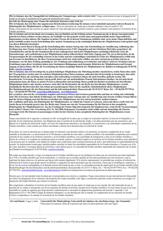 Mir ist bekannt, dass die Visumgebühr bei Ablehnung des Visumantrages nicht erstattet wird / Tengo conocimiento de que la denegación del
visado no da lugar al reembolso de los gastos de tramitación del visado
Im Falle der Beantragung eines Visums für mehrfache Einreisen (siehe Feld 24):
Mir ist bekannt, dass ich über eine angemessene Reisekrankenversicherung für meinen ersten Aufenthalt und jeden weiteren Besuch im
Hoheitsgebiet der Mitgliedstaaten verfügen muss. / Para los solicitantes de visado para entradas múltiples (véase la casilla nº 24):
Tengo conocimiento de que necesito un seguro médico de viaje adecuado para mi primera estancia y para cualquier visita posterior al territorio de los
Estados miembros.
Mir ist bekannt und ich bin damit einverstanden, dass im Hinblick auf die Prüfung meines Visumantrags die in diesem Antragsformular
geforderten Daten erhoben werden müssen, ein Lichtbild von mir gemacht werden muss und gegebenenfalls meine Fingerabdrücke
abgenommen werden müssen. Die Angaben zu meiner Person, die in diesem Visumantrag enthalten sind, sowie meine Fingerabdrücke und
mein Lichtbild werden zwecks Entscheidung über meinen Visumantrag an die zuständigen Behörden der Mitgliedstaaten weitergeleitet und
von diesen Behörden bearbeitet.
Diese Daten sowie Daten in Bezug auf die Entscheidung über meinen Antrag oder eine Entscheidung zur Annullierung, Aufhebung oder
Verlängerung eines Visums werden in das Visa-Informationssystem (VIS)1
eingegeben und dort höchstens fünf Jahre gespeichert; die
Visumbehörden und die für die Visumkontrolle an den Außengrenzen und in den Mitgliedstaaten zuständigen Behörden sowie die
Einwanderungs- und Asylbehörden in den Mitgliedstaaten haben während dieser fünf Jahre Zugang zum VIS, um zu überprüfen, ob die
Voraussetzungen für die rechtmäßige Einreise in das Gebiet und den rechtmäßigen Aufenthalt im Gebiet der Mitgliedstaaten erfüllt sind,
um Personen zu identifizieren, die diese Voraussetzungen nicht bzw. nicht mehr erfüllen, um einen Asylantrag zu prüfen und um zu
bestimmen, wer für diese Prüfung zuständig ist. Zur Verhütung und Aufdeckung terroristischer und anderer schwerer Straftaten und zur
Ermittlung wegen dieser Straftaten haben unter bestimmten Bedingungen auch benannte Behörden der Mitgliedstaaten und Europol
Zugang zu diesen Daten. Die für die Verarbeitung der Daten zuständige Behörde des Mitgliedstaates ist: Bundesverwaltungsamt, D-50728
Köln, visa@bva.bund.de.
Mir ist bekannt, dass ich berechtigt bin, in jedem beliebigen Mitgliedstaat eine Mitteilung darüber einzufordern, welche Daten über mich
im VIS gespeichert wurden und von welchem Mitgliedstaat diese Daten stammen; außerdem bin ich berechtigt zu beantragen, dass mich
betreffende Daten, die unrichtig sind, korrigiert und rechtswidrig verarbeitete Daten, die mich betreffen, gelöscht werden. Die
konsularische Vertretung, die meinen Antrag prüft, liefert mir auf ausdrücklichen Wunsch Informationen darüber, wie ich mein Recht
wahrnehmen kann, die Daten zu meiner Person zu überprüfen und unrichtige Daten gemäß den Rechtsvorschriften des betreffenden
Mitgliedstaats ändern oder löschen zu lassen, sowie über die Rechtsmittel, die das Recht des betreffenden Mitgliedstaats vorsieht.
Zuständig für Beschwerden über den Schutz personenbezogener Daten ist die staatliche Aufsichtsbehörde dieses Mitgliedstaats:
Der Bundesbeauftragte für den Datenschutz und die Informationsfreiheit, Husarenstraße 30, D-53117 Bonn, Tel.: +49 (0)228-997799-0,
Fax: +49 (0)228-997799-550, poststelle@bfdi.bund.de, www.bfdi.bund.de
Ich versichere, dass ich die vorstehenden Angaben nach bestem Wissen und Gewissen gemacht habe und dass sie richtig und vollständig
sind. Mir ist bewusst, dass falsche Erklärungen zur Ablehnung meines Antrags oder zur Annullierung eines bereits erteilten Visums führen
und die Strafverfolgung nach den Rechtsvorschriften des Mitgliedstaats, der den Antrag bearbeitet, auslösen können.
Ich verpflichte mich dazu, das Hoheitsgebiet der Mitgliedstaaten vor Ablauf des Visums zu verlassen, sofern mir dieses erteilt wird. Ich
wurde davon in Kenntnis gesetzt, dass der Besitz eines Visums nur eine der Voraussetzungen für die Einreise in das europäische
Hoheitsgebiet der Mitgliedstaaten ist. Aus der Erteilung des Visums folgt kein Anspruch auf Schadensersatz, wenn ich die Voraussetzungen
nach Artikel 5 Absatz 1 der Verordnung (EG) Nr. 562/2006 (Schengener Grenzkodex) nicht erfülle und mir demzufolge die Einreise
verweigert wird. Die Einreisevoraussetzungen werden bei der Einreise in das europäische Hoheitsgebiet der Mitgliedstaaten erneut
überprüft.
Tengo conocimiento de lo siguiente y consiento en ello: la recogida de los datos que se exigen en el presente impreso, la toma de mi fotografía y, si
procede, de mis impresiones dactilares, son obligatorias para el examen de la solicitud de visado; y los datos personales que me conciernen y que
figuran en el impreso de solicitud de visado, así como mis impresiones dactilares y mi fotografía, se comunicarán a las autoridades competentes de los
Estados miembros y serán tratados por dichas autoridades a efectos de la decisión sobre mi solicitud de visado.
Estos datos, así como la decisión que se adopte sobre mi solicitud o una decisión relativa a la anulación, revocación o ampliación de un visado
expedido se introducirán y se almacenarán en el VIS durante un período de cinco años, y estarán accesibles a las autoridades competentes para realizar
controles de los visados en las fronteras exteriores y en los Estados miembros; a las autoridades de inmigración y asilo en los Estados miembros a
efectos de verificar si se cumplen las condiciones para la entrada, estancia y residencia legales en el territorio de los Estados miembros; para identificar
a las personas que no cumplen o han dejado de cumplir estas condiciones; para examinar peticiones de asilo y para determinar la responsabilidad de tal
examen. En determinadas condiciones, también podrán consultar los datos las autoridades responsables de los Estados miembros y Europol con el fin
de evitar, descubrir e investigar delitos de terrorismo y otros delitos graves. La autoridad del Estado miembro responsable del tratamiento de los datos
será:Bundesverwaltungsamt, D-50728 Köln, visa@bva.bund.de.
Me consta que tengo derecho a exigir en cualquiera de los Estados miembros que se me notifiquen los datos que me conciernen que están registrados
en el VIS y el Estado miembro que los ha transmitido, y a solicitar que se corrijan aquellos de mis datos personales que sean inexactos y que se
supriman los datos relativos a mi persona que hayan sido tratados ilegalmente. Si lo solicito expresamente, la autoridad que examine mi solicitud me
informará de la forma en que puedo ejercer mi derecho a comprobar los datos personales que me conciernen y hacer que se modifiquen o supriman, y
de las vías de recurso contempladas en el Derecho interno del Estado de que se trate. La autoridad nacional de supervisión de ese Estado miembro [Der
Bundesbeauftragte für den Datenschutz und die Informationsfreiheit, Husarenstraße 30, D-53117 Bonn, Tel.: +49 (0)228-997799-0, Fax: +49 (0)228-
997799-550, poststelle@bfdi.bund.de, www.bfdi.bund.de] atenderá las reclamaciones en materia de protección de datos personales.
Declaro que a mi leal entender todos los datos por mí presentados son correctos y completos. Tengo conocimiento de que toda declaración falsa podrá
ser motivo de denegación de mi solicitud o de anulación del visado concedido y dar lugar a actuaciones judiciales contra mi persona con arreglo a la
legislación del Estado Miembro que tramite mi solicitud.
Me comprometo a abandonar el territorio de los Estados miembros antes de que expire el visado que se me conceda. He sido informado de que la
posesión de un visado es únicamente uno de los requisitos de entrada al territorio europeo de los Estados miembros. El mero hecho de que se me haya
concedido un visado no significa que tenga derecho a indemnización si incumplo las disposiciones pertinentes del artículo 5, apartado 1, del
Reglamento (CE) n° 562/2006 (Código de fronteras Schengen) y se me deniega por ello la entrada. El cumplimiento de los requisitos de entrada
volverá a comprobarse a la entrada en el territorio de los Estados miembros.
Ort und Datum / Lugar y fecha Unterschrift (für Minderjährige Unterschrift des Inhabers der elterlichen Sorge / des Vormunds) /
Firma (para los menores, firma de la persona que ejerce la patria potestad o del tutor legal)
1
Soweit das VIS einsatzfähig ist./ En la medida en que el VIS esté en funcionamiento
 