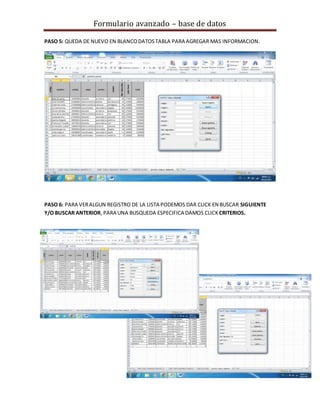 Formulario avanzado – base de datos
PASO 5: QUEDA DE NUEVO EN BLANCO DATOS TABLA PARA AGREGAR MAS INFORMACION.
PASO 6: PARA VER ALGUN REGISTRO DE LA LISTA PODEMOS DAR CLICK EN BUSCAR SIGUIENTE
Y/O BUSCAR ANTERIOR, PARA UNA BUSQUEDA ESPECIFICA DAMOS CLICK CRITERIOS.