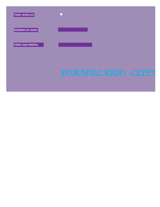 TIENE VEHÍCULO




NÚMERO DE HIJOS:




TIENE CASA PROPIA:




                     FORMÚLARIO CLIENT
 