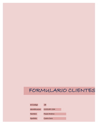 FORMULARIO CLIENTES

Id Codigo         28

Identificacion:   0.033.891.504

Nombre            Paula Andrea

Apellido:         Castro Sora
 