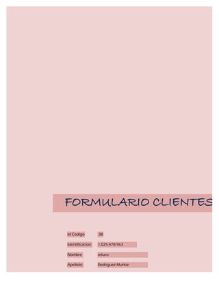 FORMULARIO CLIENTES

Id Codigo         38

Identificacion:   1.025.478.963

Nombre            arturo

Apellido:         Rodriguez Muñoz
 