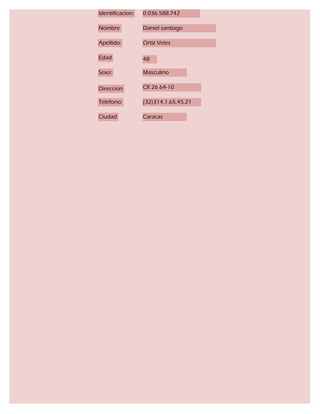 Identificacion:   0.036.588.742

Nombre            Daniel santiago

Apellido:         Ortiz Veles

Edad              48

Sexo:             Masculino

Direccion         CR 26 64-10

Telefono:         (32)314.1.65.45.21

Ciudad            Caracas
 